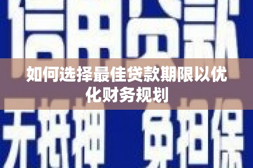秀洲如何选择最佳贷款期限以优化财务规划