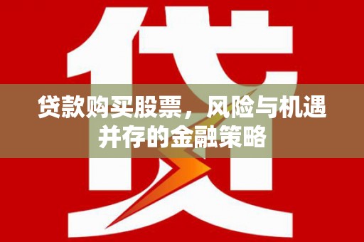 秀洲贷款购买股票，风险与机遇并存的金融策略