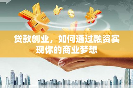 秀洲贷款创业，如何通过融资实现你的商业梦想