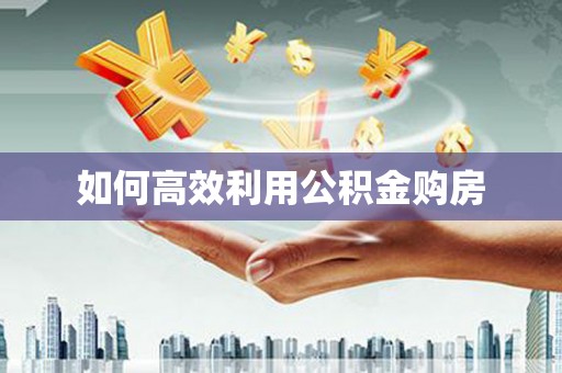 秀洲如何高效利用公积金购房