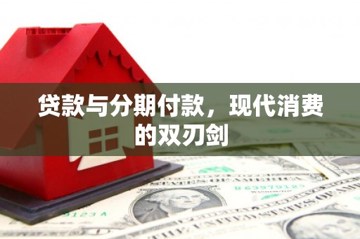 秀洲贷款与分期付款，现代消费的双刃剑