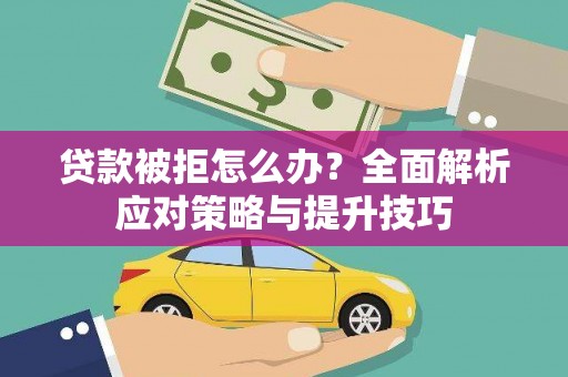 秀洲贷款被拒怎么办？全面解析应对策略与提升技巧