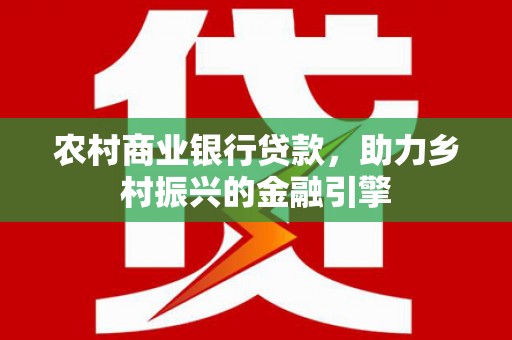 秀洲农村商业银行贷款，助力乡村振兴的金融引擎
